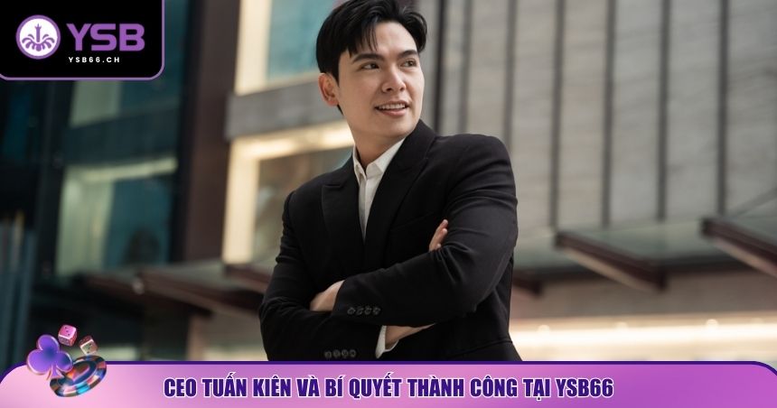 Bí quyết để CEO Tuấn Kiên xây dựng YSB66