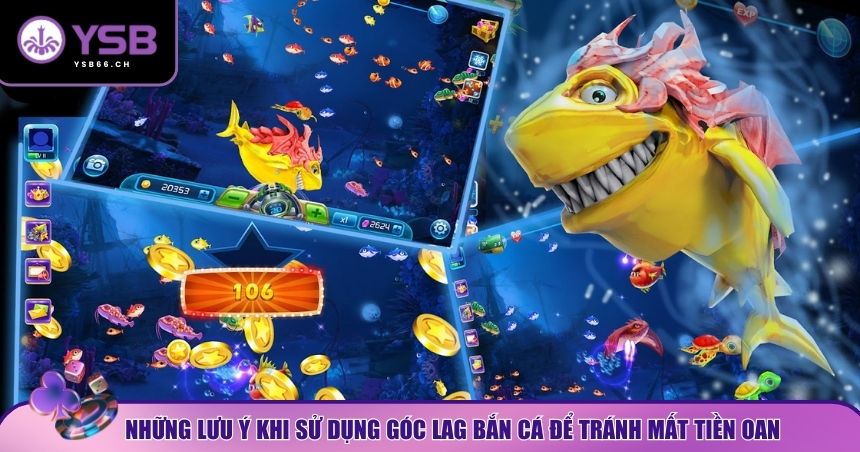 Một số lưu ý để tránh bị mất tiền vì áp dụng góc lag bắn cá sai cách